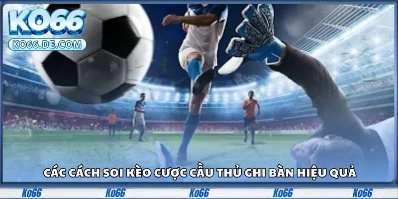 Các cách soi kèo cược cầu thủ ghi bàn hiệu quả