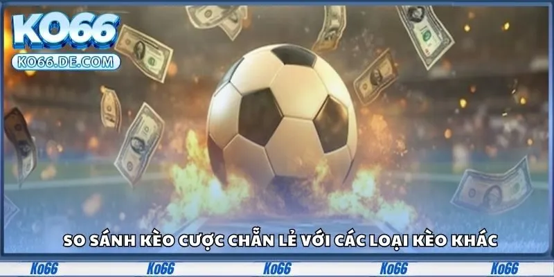 So sánh kèo cược chẵn lẻ với các loại kèo khác