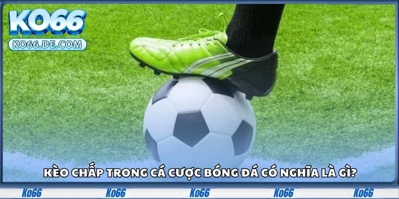 Kèo chấp trong cá cược bóng đá có nghĩa là gì?